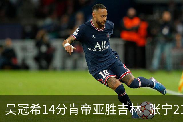 吴冠希14分肯帝亚胜吉林 张宁21分山西胜四川